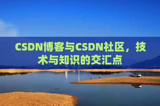 CSDN博客与CSDN社区，技术与知识的交汇点
