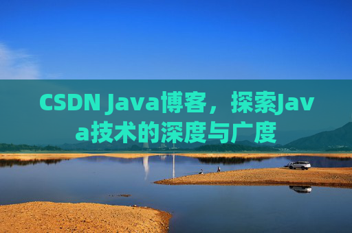CSDN Java博客，探索Java技术的深度与广度